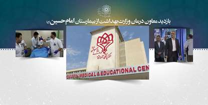 بازدید معاون درمان وزارت بهداشت از مرکز پزشکی، آموزشی و درمانی امام حسین(ع)