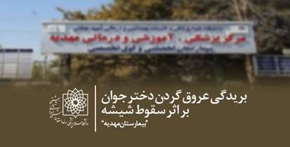 بریدگی عروق گردن دختر جوان بر اثر سقوط شیشه/ اقدامات درمانی در بیمارستان مهدیه با موفقیت انجام شد