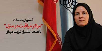 گسترش خدمات "مراکز مراقبت در منزل" با هدف استمرار فرایند درمانی 
