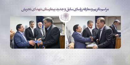 مراسم تكريم و معارفه روسای سابق و جدید بیمارستان شهدای تجریش برگزار شد/ تاکید دکتر آقاجانی بر لزوم جذب توریست سلامت